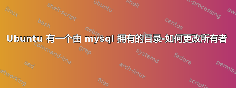 Ubuntu 有一个由 mysql 拥有的目录-如何更改所有者