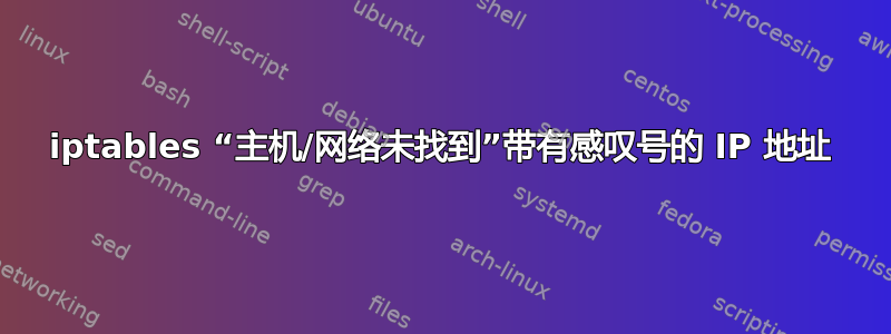 iptables “主机/网络未找到”带有感叹号的 IP 地址