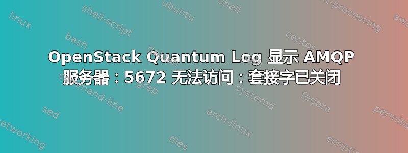 OpenStack Quantum Log 显示 AMQP 服务器：5672 无法访问：套接字已关闭