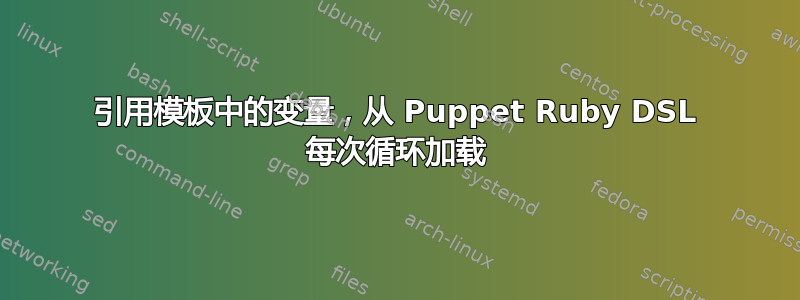 引用模板中的变量，从 Puppet Ruby DSL 每次循环加载