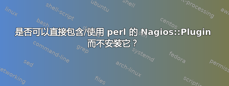 是否可以直接包含/使用 perl 的 Nagios::Plugin 而不安装它？