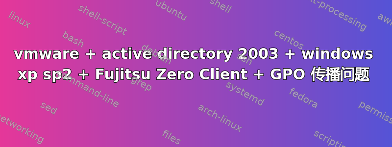 vmware + active directory 2003 + windows xp sp2 + Fujitsu Zero Client + GPO 传播问题