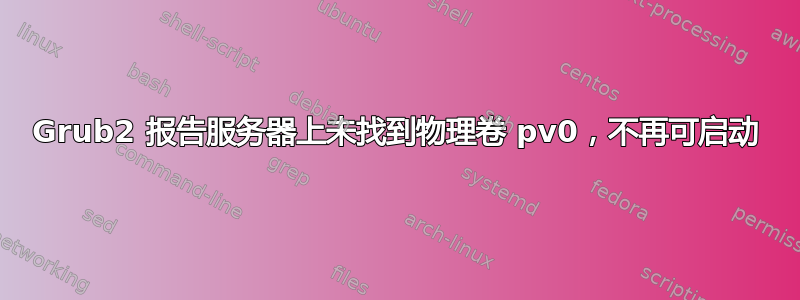 Grub2 报告服务器上未找到物理卷 pv0，不再可启动