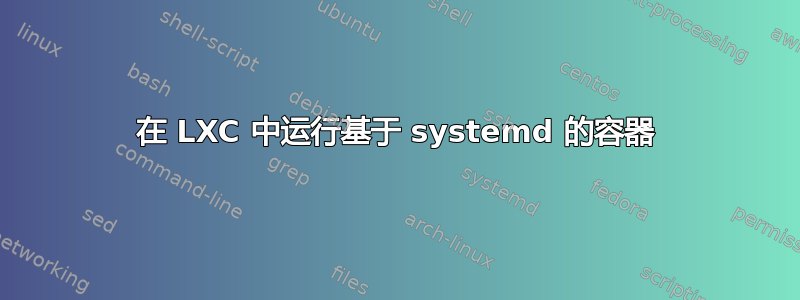 在 LXC 中运行基于 systemd 的容器