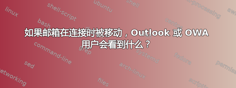 如果邮箱在连接时被移动，Outlook 或 OWA 用户会看到什么？