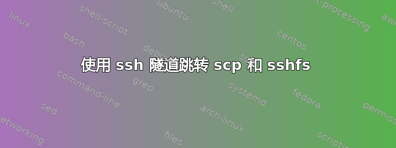 使用 ssh 隧道跳转 scp 和 sshfs