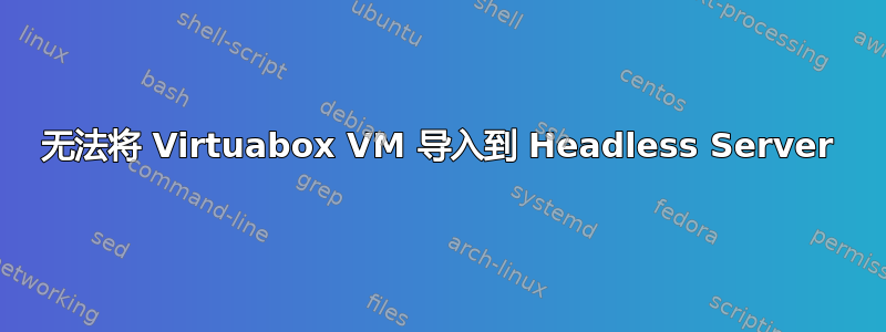 无法将 Virtuabox VM 导入到 Headless Server