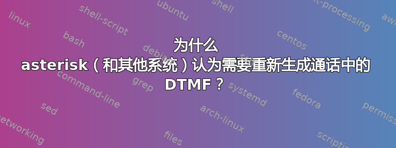 为什么 asterisk（和其他系统）认为需要重新生成通话中的 DTMF？