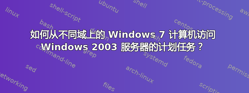 如何从不同域上的 Windows 7 计算机访问 Windows 2003 服务器的计划任务？