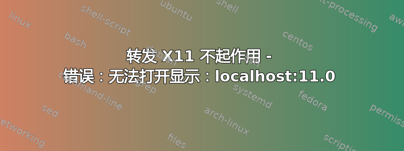 转发 X11 不起作用 - 错误：无法打开显示：localhost:11.0