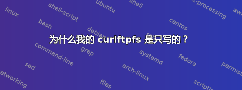 为什么我的 curlftpfs 是只写的？