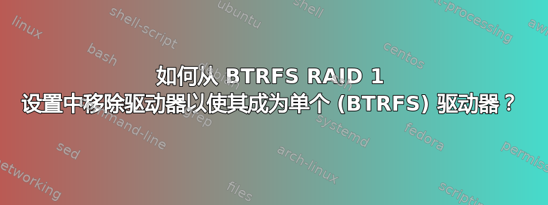 如何从 BTRFS RAID 1 设置中移除驱动器以使其成为单个 (BTRFS) 驱动器？