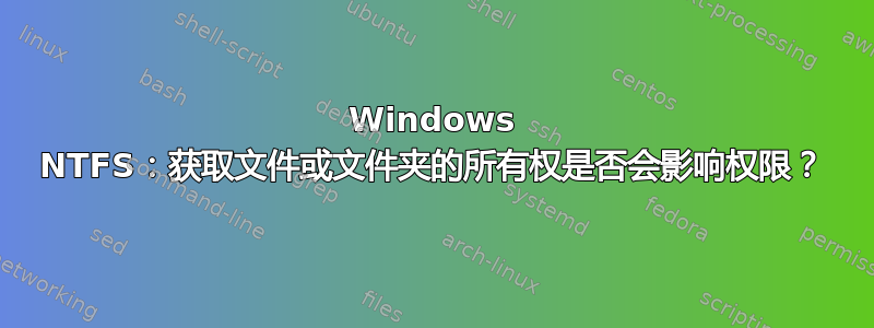 Windows NTFS：获取文件或文件夹的所有权是否会影响权限？