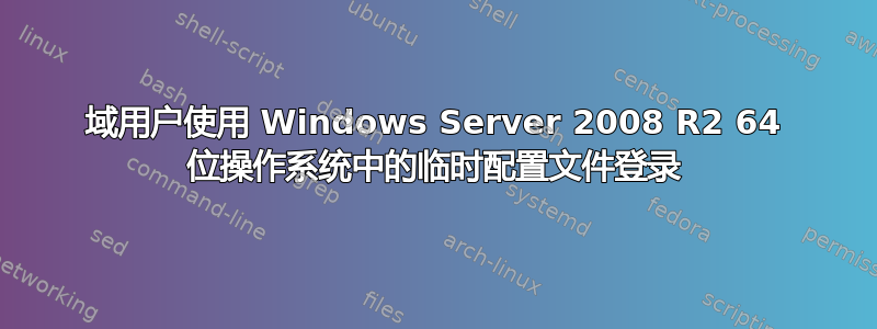 域用户使用 Windows Server 2008 R2 64 位操作系统中的临时配置文件登录