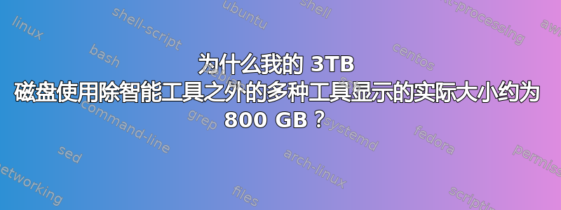 为什么我的 3TB 磁盘使用除智能工具之外的多种工具显示的实际大小约为 800 GB？