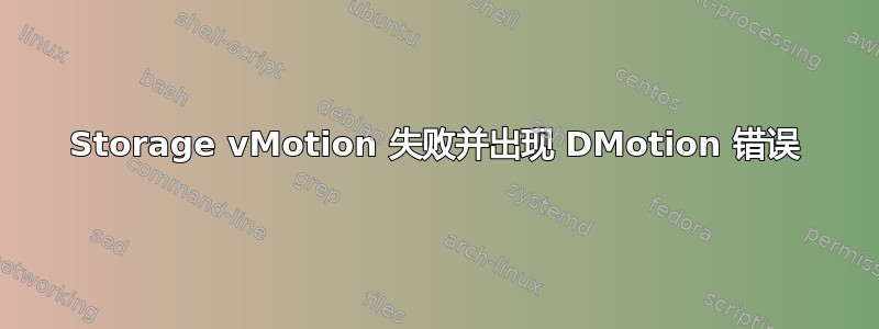 Storage vMotion 失败并出现 DMotion 错误