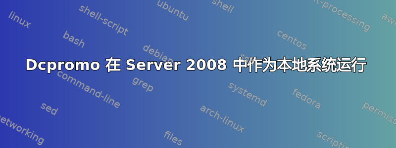 Dcpromo 在 Server 2008 中作为本地系统运行