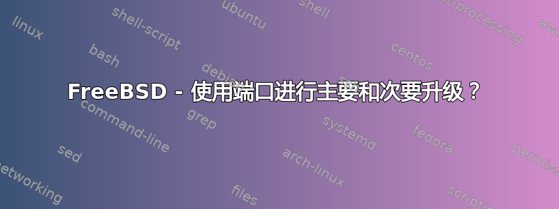 FreeBSD - 使用端口进行主要和次要升级？