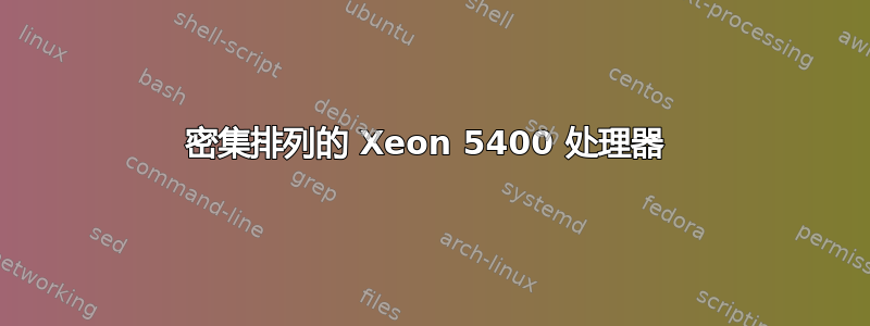 密集排列的 Xeon 5400 处理器 