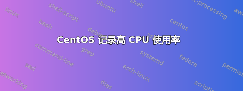 CentOS 记录高 CPU 使用率 