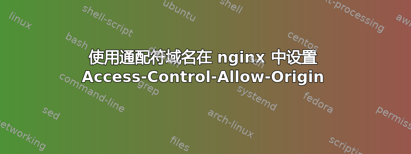 使用通配符域名在 nginx 中设置 Access-Control-Allow-Origin