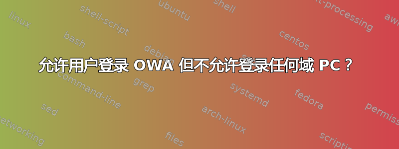 允许用户登录 OWA 但不允许登录任何域 PC？