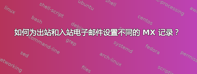 如何为出站和入站电子邮件设置不同的 MX 记录？