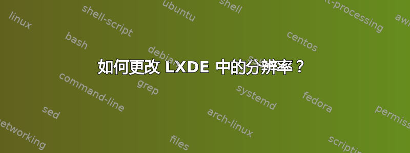 如何更改 LXDE 中的分辨率？