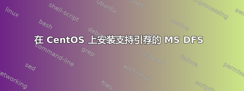 在 CentOS 上安装支持引荐的 MS DFS 