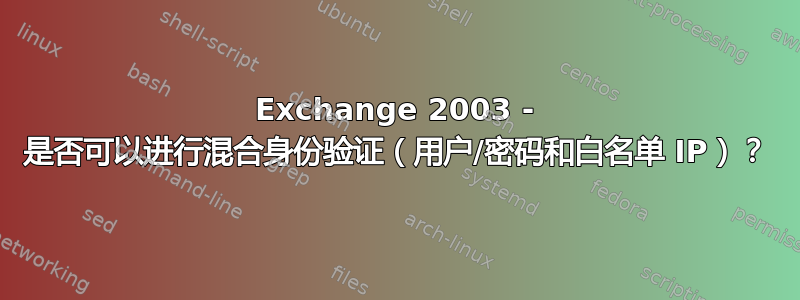 Exchange 2003 - 是否可以进行混合身份验证（用户/密码和白名单 IP）？