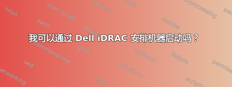 我可以通过 Dell iDRAC 安排机器启动吗？