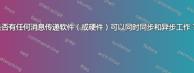 是否有任何消息传递软件（或硬件）可以同时同步和异步工作？ 