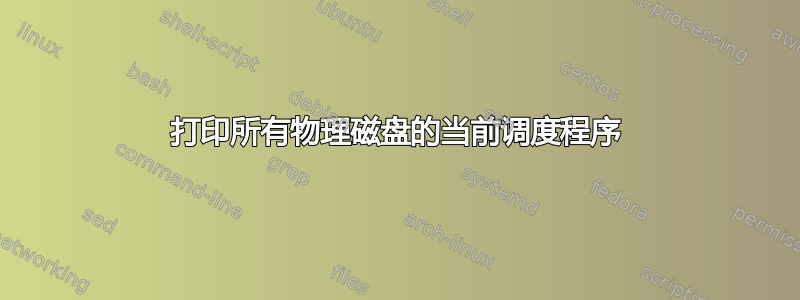 打印所有物理磁盘的当前调度程序