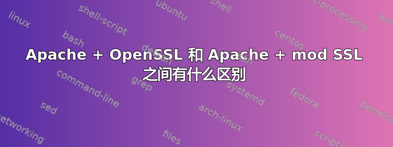 Apache + OpenSSL 和 Apache + mod SSL 之间有什么区别