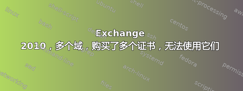 Exchange 2010，多个域，购买了多个证书，无法使用它们