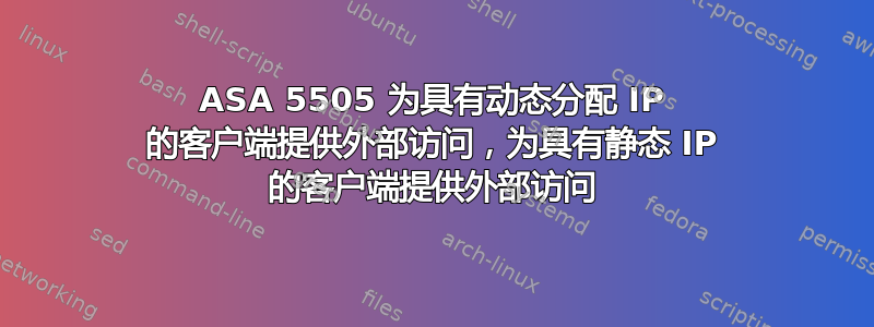 ASA 5505 为具有动态分配 IP 的客户端提供外部访问，为具有静态 IP 的客户端提供外部访问