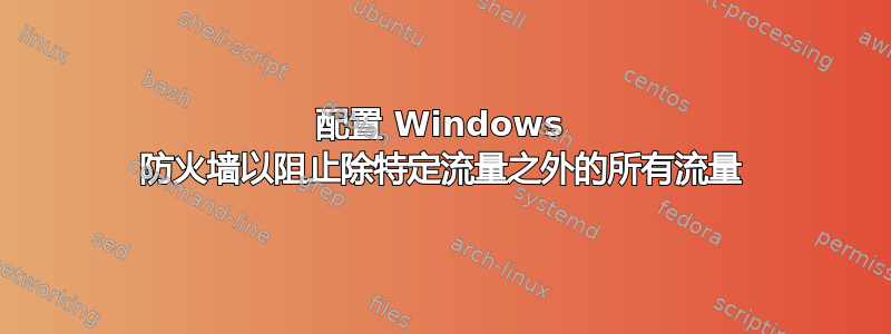 配置 Windows 防火墙以阻止除特定流量之外的所有流量