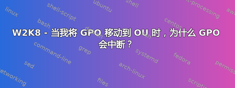 W2K8 - 当我将 GPO 移动到 OU 时，为什么 GPO 会中断？