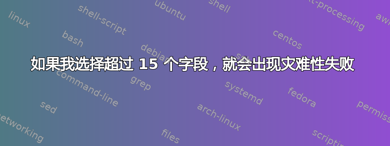 如果我选择超过 15 个字段，就会出现灾难性失败