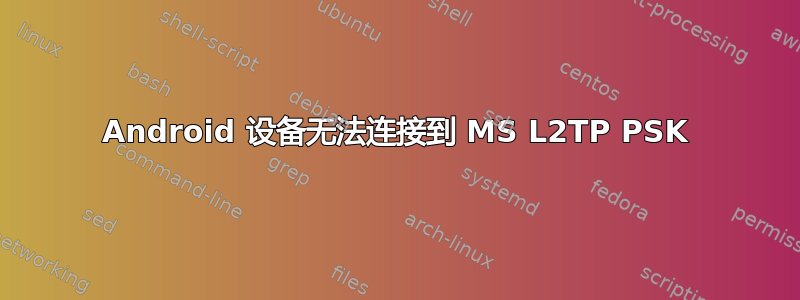 Android 设备无法连接到 MS L2TP PSK