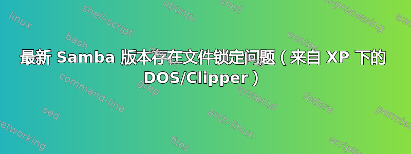 最新 Samba 版本存在文件锁定问题（来自 XP 下的 DOS/Clipper）