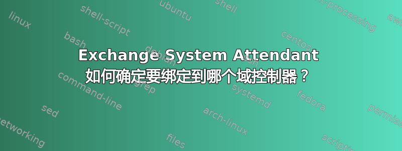 Exchange System Attendant 如何确定要绑定到哪个域控制器？