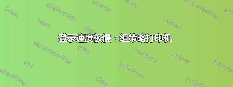 登录速度极慢：组策略打印机