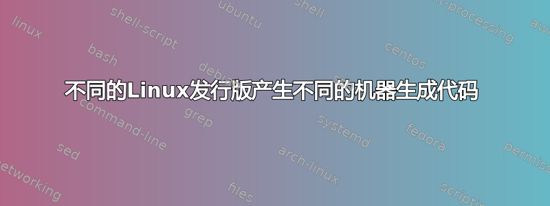 不同的Linux发行版产生不同的机器生成代码