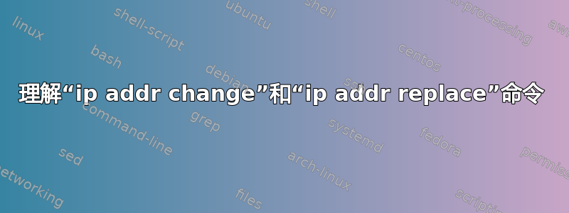 理解“ip addr change”和“ip addr replace”命令