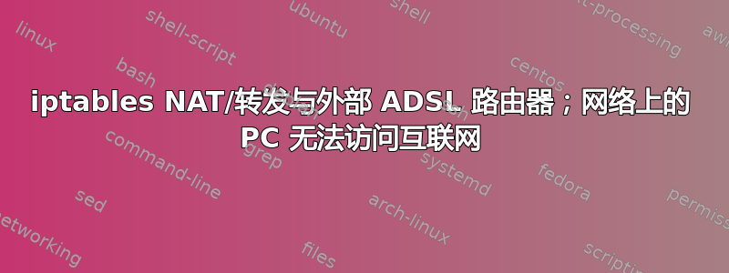 iptables NAT/转发与外部 ADSL 路由器；网络上的 PC 无法访问互联网