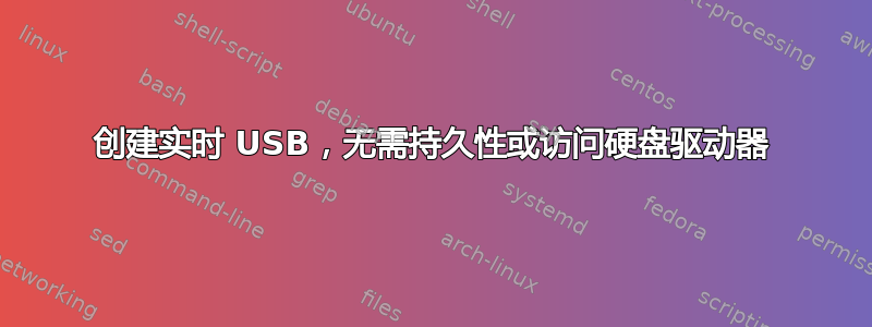 创建实时 USB，无需持久性或访问硬盘驱动器