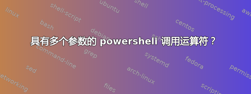 具有多个参数的 powershell 调用运算符？