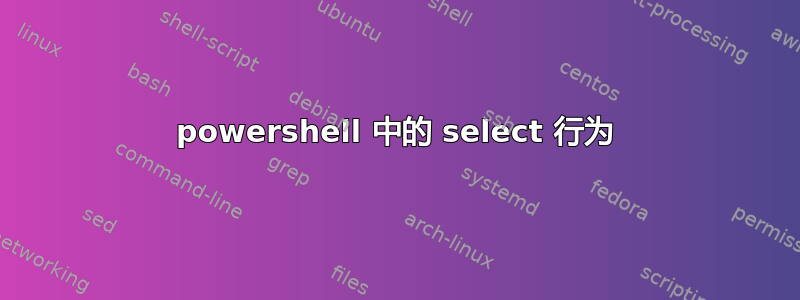 powershell 中的 select 行为