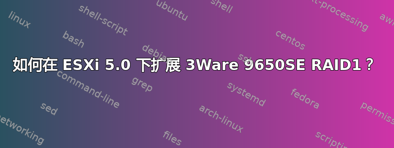 如何在 ESXi 5.0 下扩展 3Ware 9650SE RAID1？